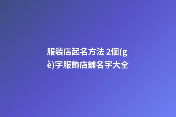 服裝店起名方法 2個(gè)字服飾店鋪名字大全-第1張-店鋪起名-玄機(jī)派